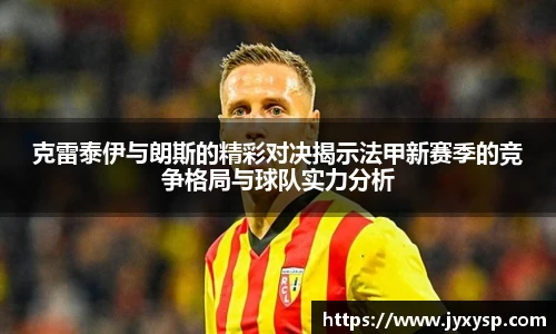 jrs克雷泰伊与朗斯的精彩对决揭示法甲新赛季的竞争格局与球队实力分析