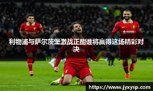 jrs利物浦与萨尔茨堡激战正酣谁将赢得这场精彩对决