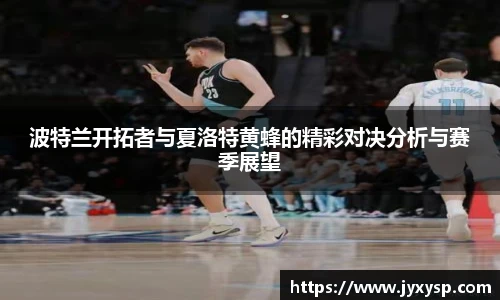 jrs波特兰开拓者与夏洛特黄蜂的精彩对决分析与赛季展望