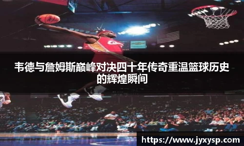 韦德与詹姆斯巅峰对决四十年传奇重温篮球历史的辉煌瞬间