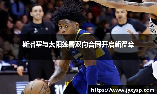 jrs斯潘塞与太阳签署双向合同开启新篇章