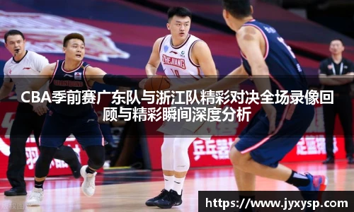 jrsCBA季前赛广东队与浙江队精彩对决全场录像回顾与精彩瞬间深度分析