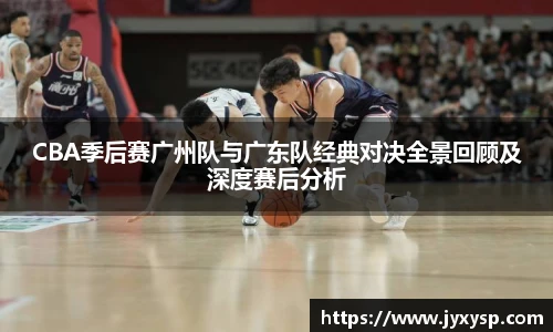 jrsCBA季后赛广州队与广东队经典对决全景回顾及深度赛后分析