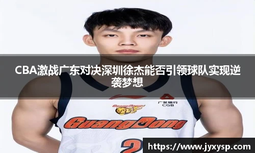 jrsCBA激战广东对决深圳徐杰能否引领球队实现逆袭梦想